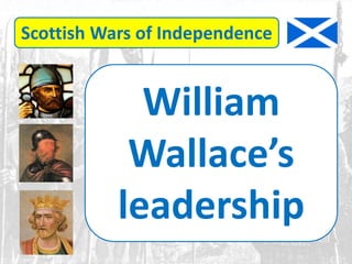 Scottish Wars of Independence
William
Wallace’s
leadership
 