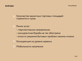 Рынок/ТрендыВЫВОДЫ
38
Количество вакантных торговых площадей
стремится к нулю
Рынок услуг
Конкуренция на уровне сервиса
Мобильность населения
– перспективное направление.
- конкурентная борьба не так обострена
- отказ от решения бытовых проблем своими силами
 