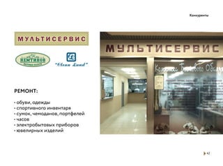 РЕМОНТ:
• обуви, одежды
• спортивного инвентаря
• сумок, чемоданов, портфелей
• часов
• электробытовых приборов
• ювелирных изделий
42
Конкуренты
 