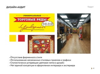 Продукт
8
ДИЗАЙН-АУДИТ
• Отсутствие фирменного стиля
• Использование несвязанных стилевых приемов и графики
• Стилистически устаревшая цветовая гамма и дизайн
• Нет единой концепции в оформлении интерьера и экстерьера
 