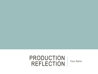 PRODUCTION
REFLECTION
Your Name
 