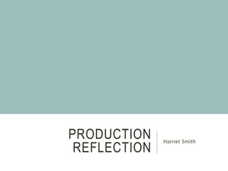 PRODUCTION
REFLECTION
Harriet Smith
 