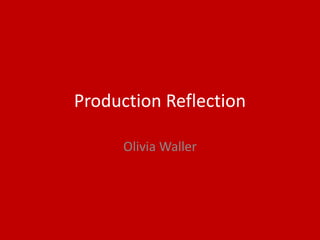 Production Reflection
Olivia Waller
 