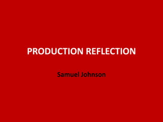 PRODUCTION REFLECTION
Samuel Johnson
 