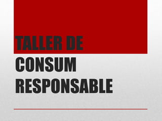 TALLER DE
CONSUM
RESPONSABLE
 