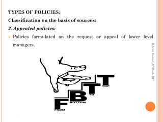 TYPES OF POLICIES:
Classification on the basis of sources:
2. Appealed policies:
 Policies formulated on the request or appeal of lower level
managers.
R.ArunKumar,AP/Mech,RIT
 