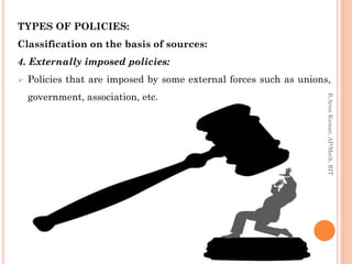 TYPES OF POLICIES:
Classification on the basis of sources:
4. Externally imposed policies:
 Policies that are imposed by some external forces such as unions,
government, association, etc.
R.ArunKumar,AP/Mech,RIT
 