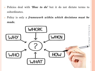  Policies deal with ‘How to do’ but it do not dictate terms to
subordinates.
 Policy is only a framework within which decisions must be
made.
R.ArunKumar,AP/Mech,RIT
 