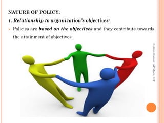 NATURE OF POLICY:
1. Relationship to organization’s objectives:
 Policies are based on the objectives and they contribute towards
the attainment of objectives.
R.ArunKumar,AP/Mech,RIT
 