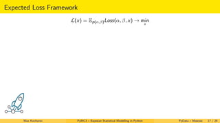 Expected Loss Framework
L(x) = Ep(α,β)Loss(α, β, x) → min
x
Max Kochurov PyMC3 – Bayesian Statistical Modelling in Python PyData – Moscow 17 / 29
 