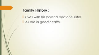 Family History :
 Lives with his parents and one sister
 All are in good health
 