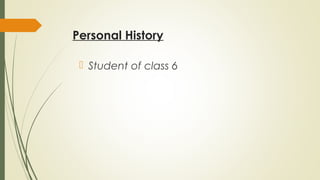 Personal History
 Student of class 6
 
