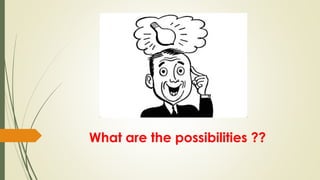 What are the possibilities ??
 