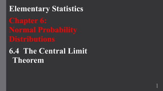 Elementary Statistics
Chapter 6:
Normal Probability
Distributions
6.4 The Central Limit
Theorem
1
 