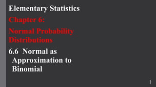 Elementary Statistics
Chapter 6:
Normal Probability
Distributions
6.6 Normal as
Approximation to
Binomial
1
 