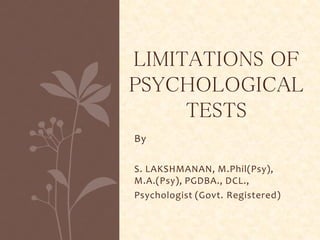 By
S. LAKSHMANAN, M.Phil(Psy),
M.A.(Psy), PGDBA., DCL.,
Psychologist (Govt. Registered)
LIMITATIONS OF
PSYCHOLOGICAL
TESTS
 