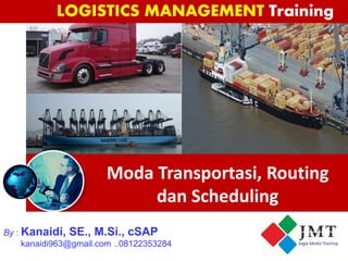 Moda Transportasi, Routing
dan Scheduling
By : Kanaidi, SE., M.Si , cSAP
kanaidi963@gmail.com ..08122353284
PTPRI
MA YASA E
DUKA
By : Kanaidi, SE., M.Si., cSAP
kanaidi963@gmail.com ..08122353284
LOGISTICS MANAGEMENT Training
 