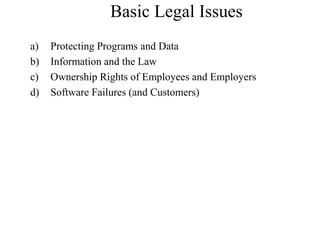 Basic Legal Issues
a) Protecting Programs and Data
b) Information and the Law
c) Ownership Rights of Employees and Employers
d) Software Failures (and Customers)
 