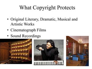 What Copyright Protects
• Original Literary, Dramatic, Musical and
Artistic Works
• Cinematograph Films
• Sound Recordings
 