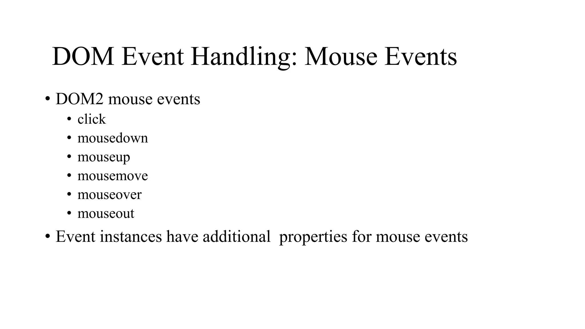 DOM Event Handling: Mouse Events
• DOM2 mouse events
• click
• mousedown
• mouseup
• mousemove
• mouseover
• mouseout
• Event instances have additional properties for mouse events
 
