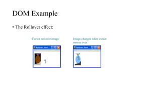 DOM Example
• The Rollover effect:
Cursor not over image Image changes when cursor
moves over
 