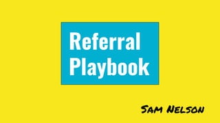 Referral
Playbook
Sam Nelson
 