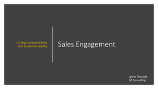 Sales EngagementDriving Increased Sales
and Customer Loyalty
Lynne Trocciola
GZ Consulting
 