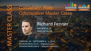 Richard Fenner
CRO SPECIALIST
SPACE BETWEEN
LONDON, UK ~ SEPTEMBER 4 - 5, 2019
DIGIMARCONUK.CO.UK | #DigiMarConUK
DIGIMARCONIRELAND.IE | #DigiMarConIreland
Conversion Rate
Optimization Master Class
MASTERCLASS
 