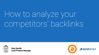 How to analyze your
competitors' backlinks
Alex Danilin
Lead Product Manager
 