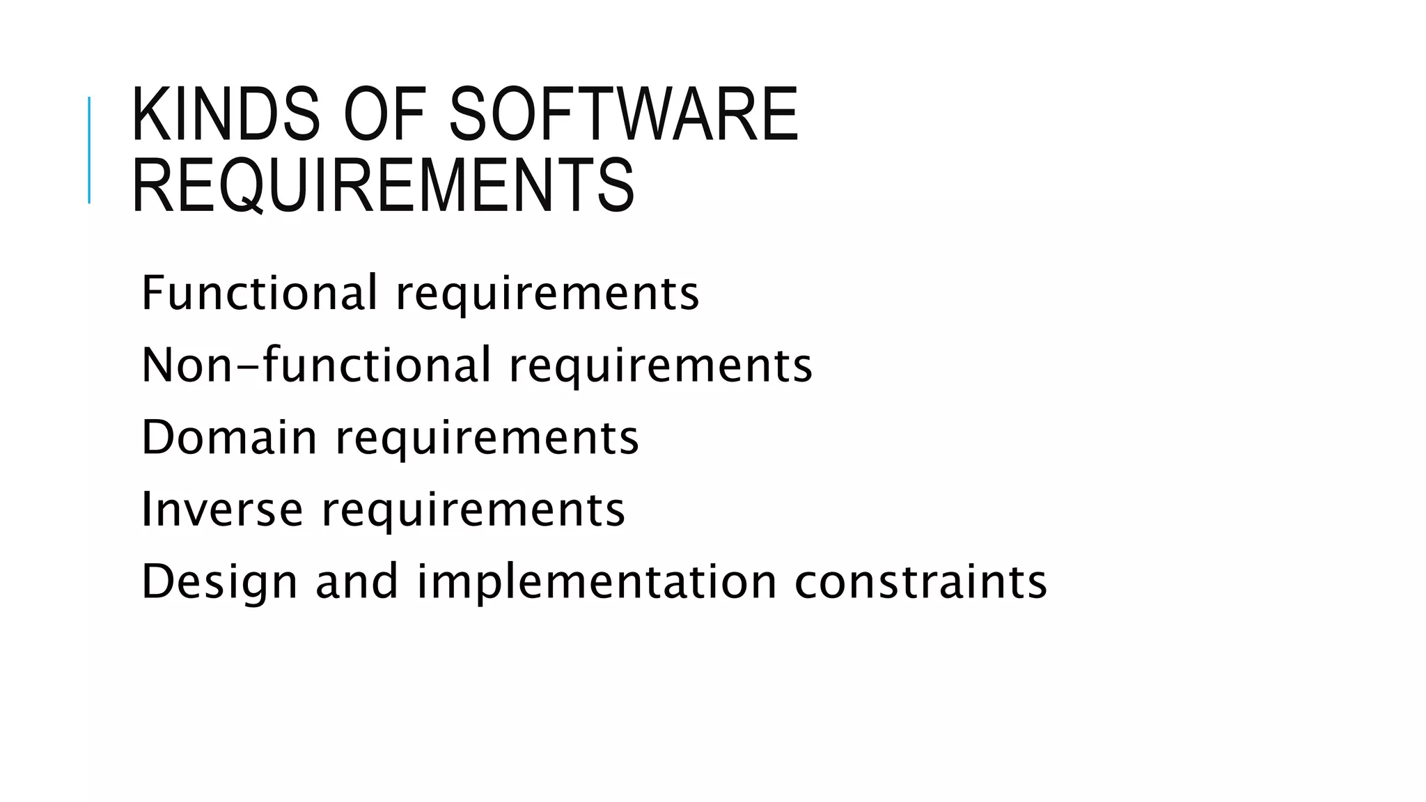 KINDS OF SOFTWARE
REQUIREMENTS
Functional requirements
Non-functional requirements
Domain requirements
Inverse requirements
Design and implementation constraints
 