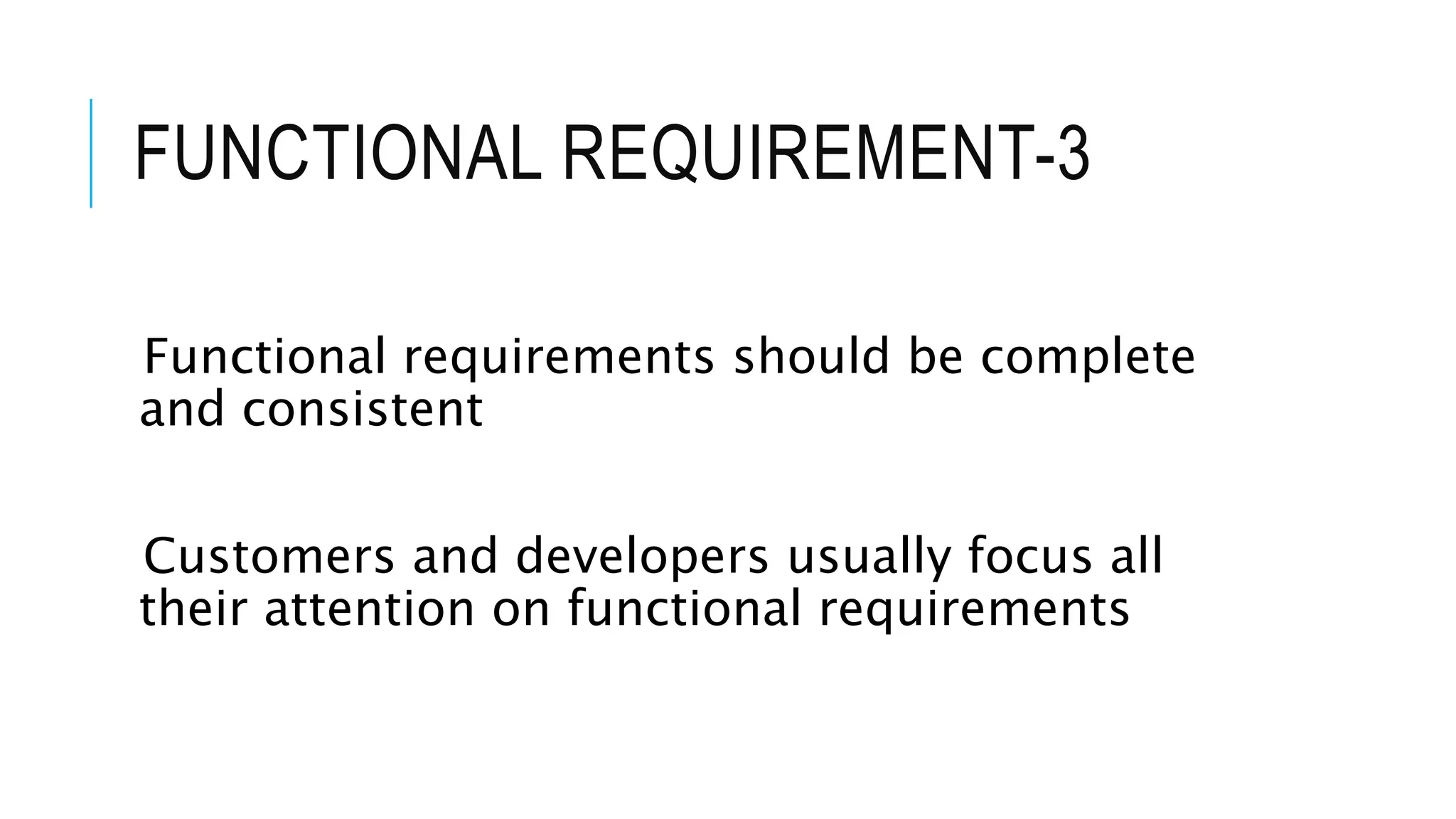 FUNCTIONAL REQUIREMENT-3
Functional requirements should be complete
and consistent
Customers and developers usually focus all
their attention on functional requirements
 