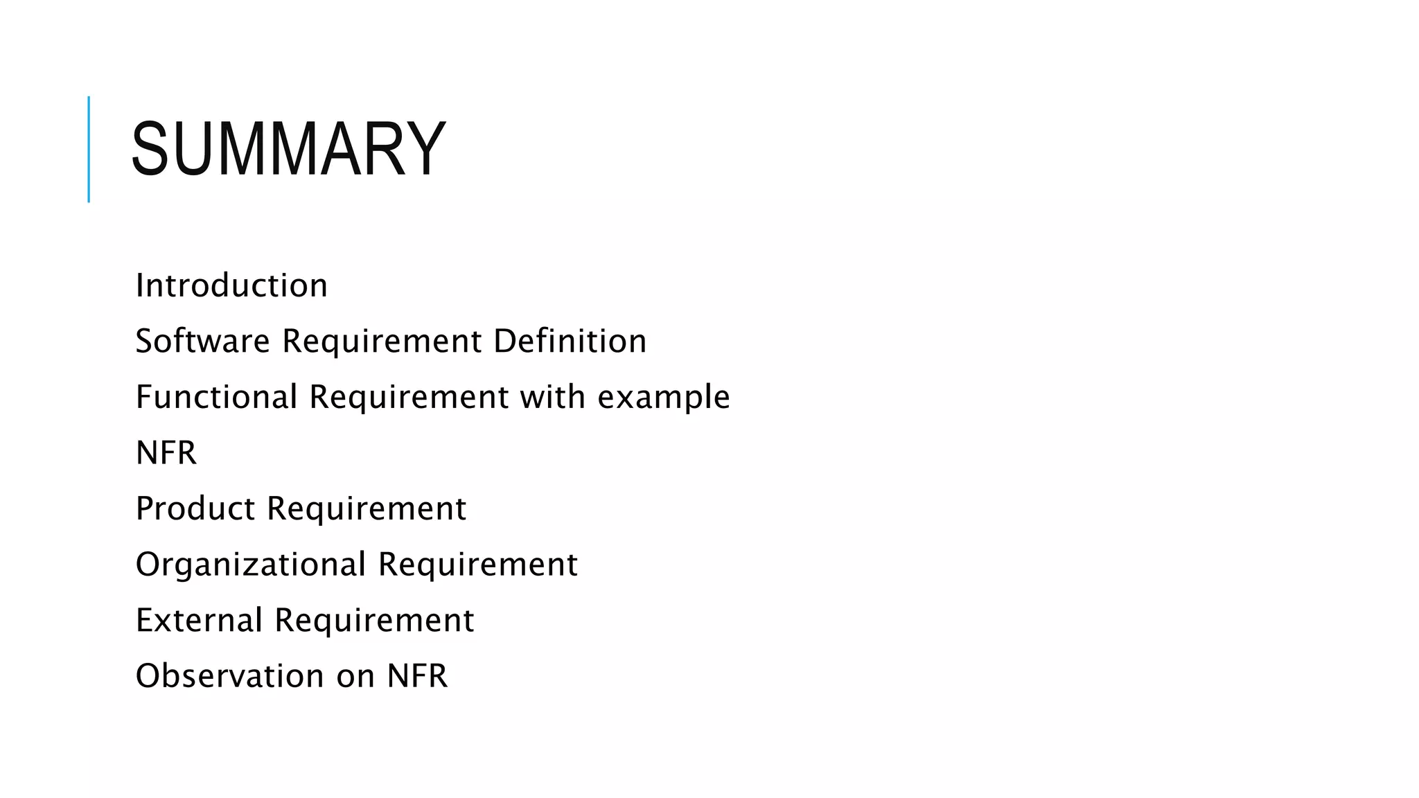 SUMMARY
Introduction
Software Requirement Definition
Functional Requirement with example
NFR
Product Requirement
Organizational Requirement
External Requirement
Observation on NFR
 