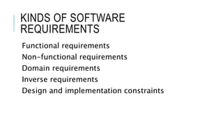 KINDS OF SOFTWARE
REQUIREMENTS
Functional requirements
Non-functional requirements
Domain requirements
Inverse requirements
Design and implementation constraints
 