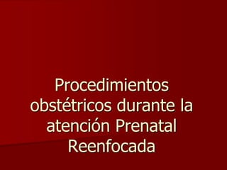 Procedimientos
obstétricos durante la
atención Prenatal
Reenfocada
 