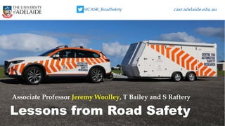 Heading 1
Heading 2
Body text 3
• Bullet text 4
Caption text 5
The University of Adelaide Slide 1
Lessons from Road Safety
Associate Professor Jeremy Woolley, T Bailey and S Raftery
casr.adelaide.edu.au@CASR_RoadSafety
 