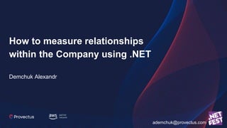 How to measure relationships
within the Company using .NET
Demchuk Alexandr
ademchuk@provectus.com
 