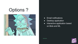 Options ?
● Email notifications
● Desktop application
● Interactive application based
on Bots and ML
 
