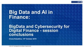 © 2019 | GFT Technologies SE and its affiliates. All rights reserved.
Cinzia Rubattino, 15th October 2019
Big Data and AI in
Finance:
BigData and Cybersecurity for
Digital Finance - session
conclusions
 