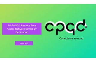 Conecte-se ao novo
5G-RANGE: Remote Area
Access Network for the 5th
Generation
Jorge Seki
 