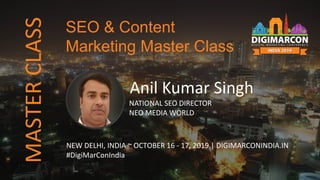 Anil Kumar Singh
NATIONAL SEO DIRECTOR
NEO MEDIA WORLD
NEW DELHI, INDIA ~ OCTOBER 16 - 17, 2019 | DIGIMARCONINDIA.IN
#DigiMarConIndia
SEO & Content
Marketing Master Class
MASTERCLASS
 