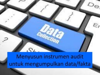 Menyusun instrumen audit
untuk mengumpulkan data/fakta
 