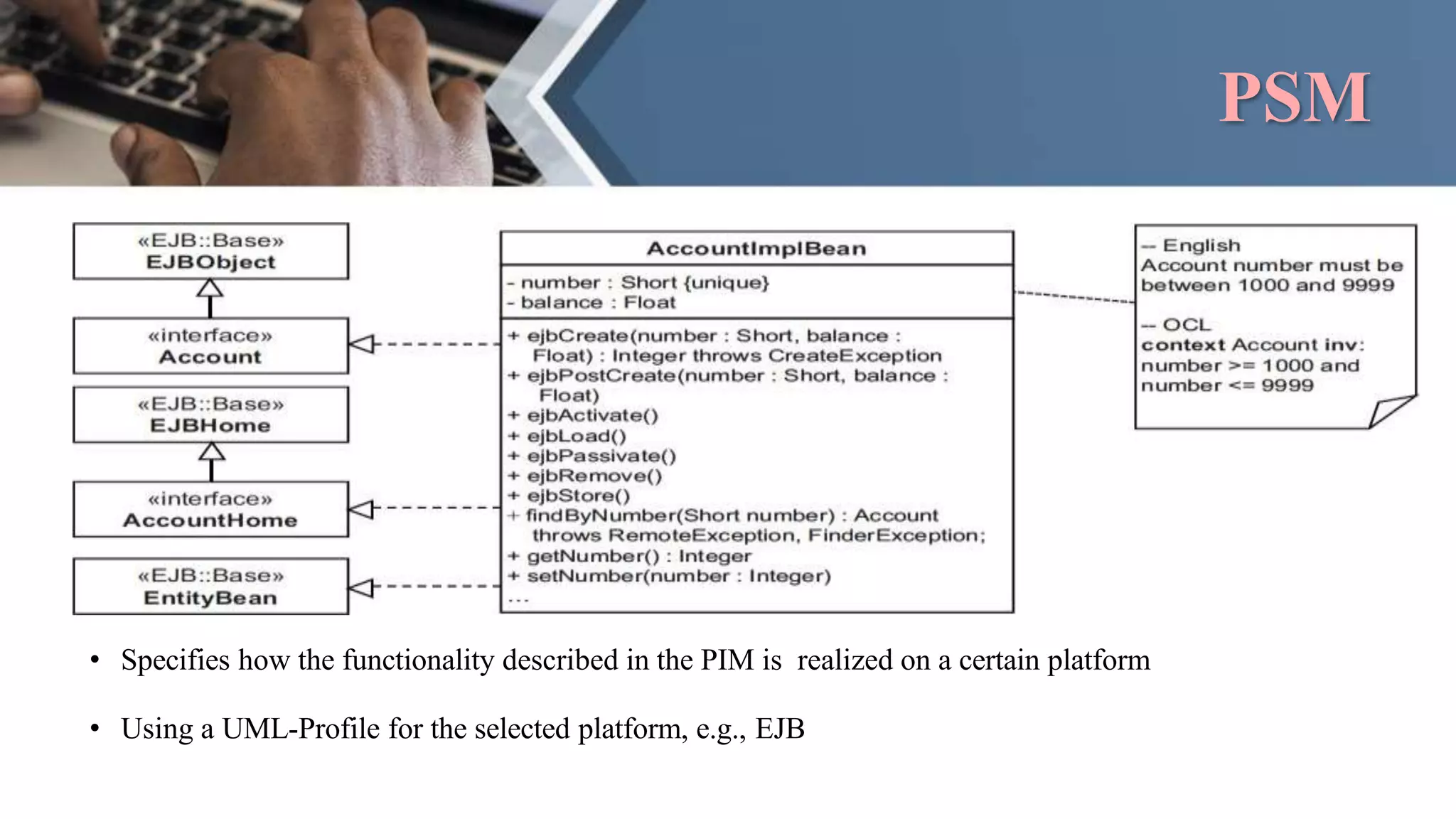 PSM
• Specifies how the functionality described in the PIM is realized on a certain platform
• Using a UML-Profile for the selected platform, e.g., EJB
 