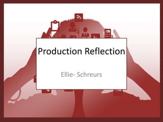 Production Reflection
Ellie- Schreurs
 