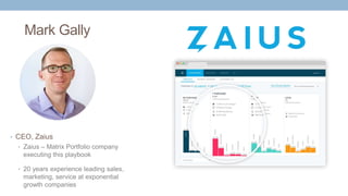 Mark Gally
• CEO, Zaius
• Zaius – Matrix Portfolio company
executing this playbook
• 20 years experience leading sales,
marketing, service at exponential
growth companies
 