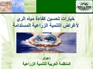 ‫الري‬ ‫مياه‬ ‫كفاءة‬ ‫تحسين‬ ‫خيارات‬
‫المستدامة‬ ‫الزراعية‬ ‫التنمية‬ ‫ألغراض‬
‫إعداد‬
‫الزراعية‬ ‫للتنمية‬ ‫العربية‬ ‫المنظمة‬
 