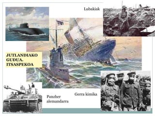 Panzher
alemandarra
Gerra kimika
Lubakiak
JUTLANDIAKO
GUDUA.
ITSASPEKOA
 
