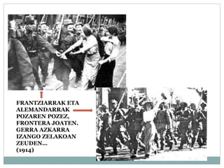 FRANTZIARRAK ETA
ALEMANDARRAK
POZAREN POZEZ,
FRONTERA JOATEN.
GERRA AZKARRA
IZANGO ZELAKOAN
ZEUDEN…
(1914)
 