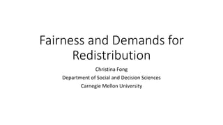 Fairness and Demands for
Redistribution
Christina Fong
Department of Social and Decision Sciences
Carnegie Mellon University
 