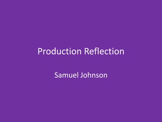 Production Reflection
Samuel Johnson
 