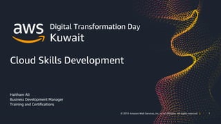 1© 2019 Amazon Web Services, Inc. or its affiliates. All rights reserved | 1© 2019 Amazon Web Services, Inc. or its affiliates. All rights reserved |
Digital Transformation Day
Kuwait
Cloud Skills Development
Haitham Ali
Business Development Manager
Training and Certifications
 